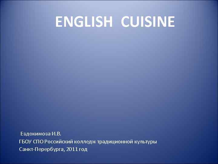 ENGLISH CUISINE Евдокимова И. В. ГБОУ СПО Российский колледж традиционной культуры Санкт-Перербурга, 2011 год