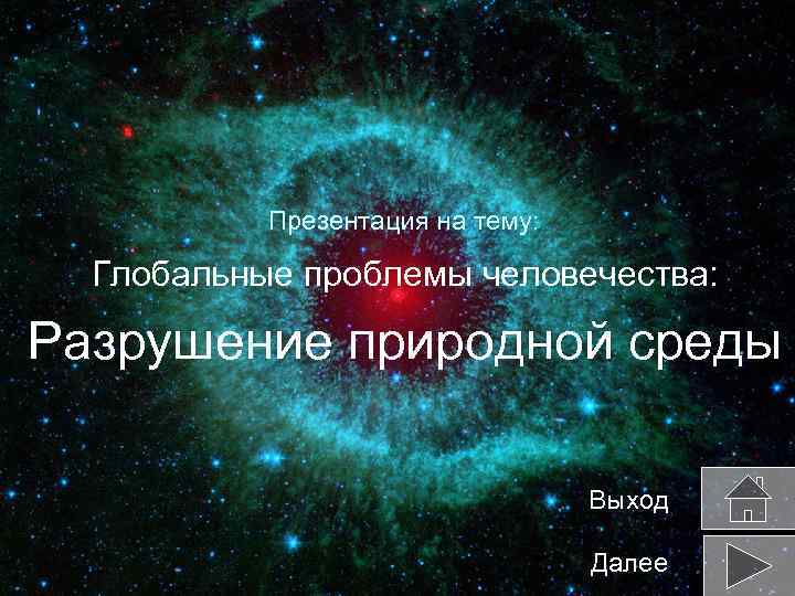 Презентация на тему: Глобальные проблемы человечества: Разрушение природной среды Выход Далее 