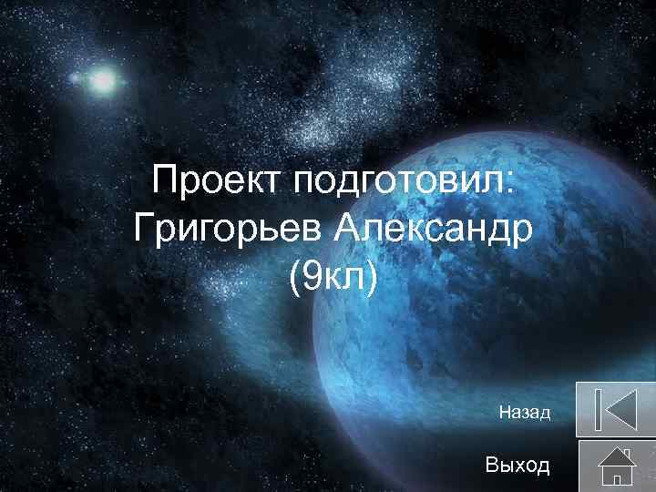 Проект подготовил: Григорьев Александр (9 кл) Назад Выход 