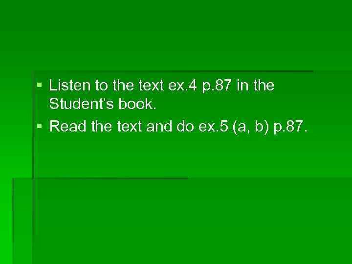 § Listen to the text ex. 4 p. 87 in the Student’s book. §