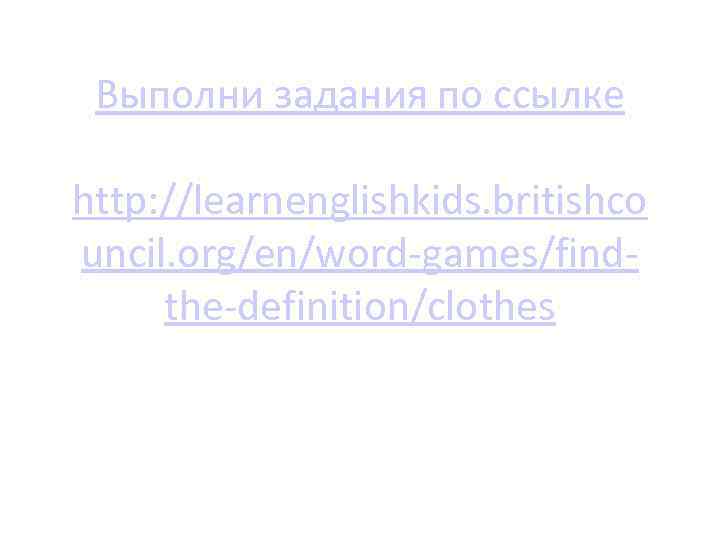 Выполни задания по ссылке http: //learnenglishkids. britishco uncil. org/en/word-games/findthe-definition/clothes 