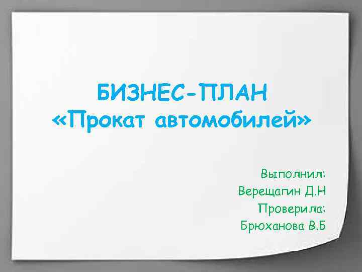 БИЗНЕС-ПЛАН «Прокат автомобилей» Выполнил: Верещагин Д. Н Проверила: Брюханова В. Б 