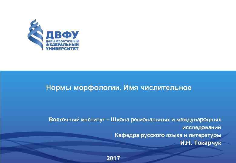 Нормы морфологии. Имя числительное Восточный институт – Школа региональных и международных исследований Кафедра русского
