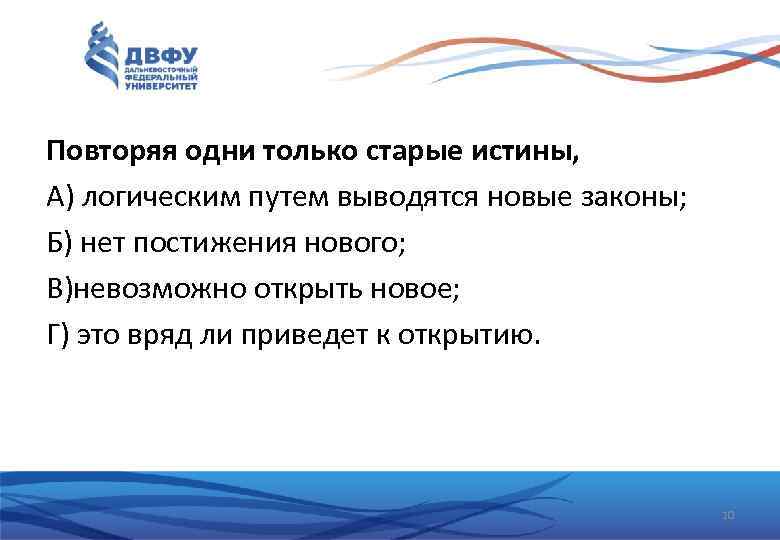 Повторяя одни только старые истины, А) логическим путем выводятся новые законы; Б) нет постижения