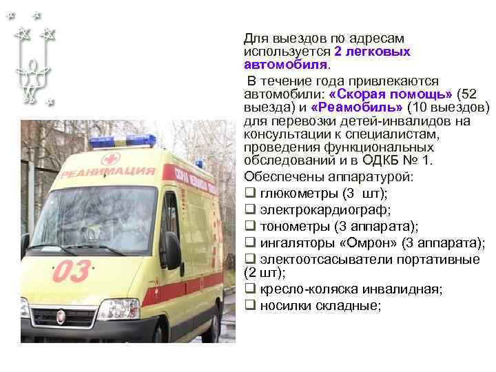 Для выездов по адресам используется 2 легковых автомобиля. В течение года привлекаются автомобили: «Скорая