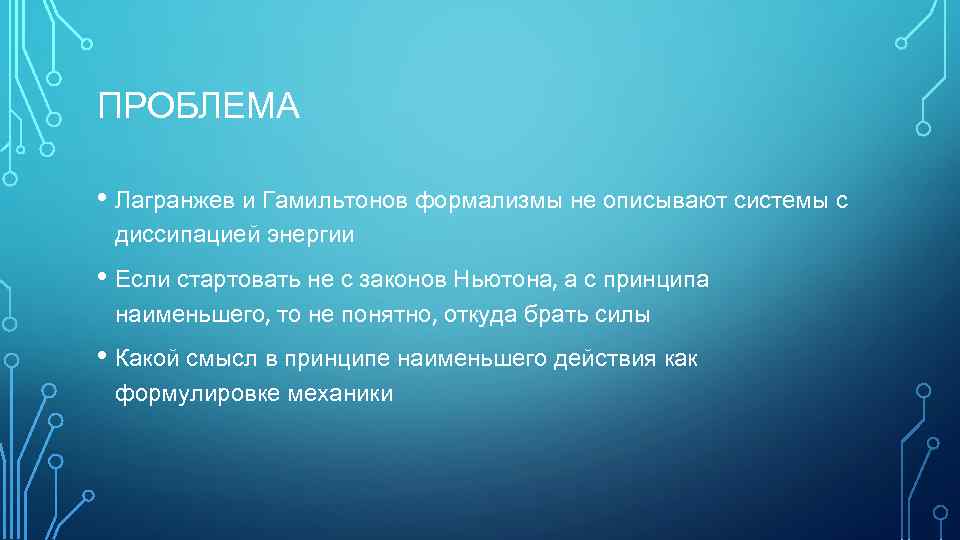 ПРОБЛЕМА • Лагранжев и Гамильтонов формализмы не описывают системы с диссипацией энергии • Если