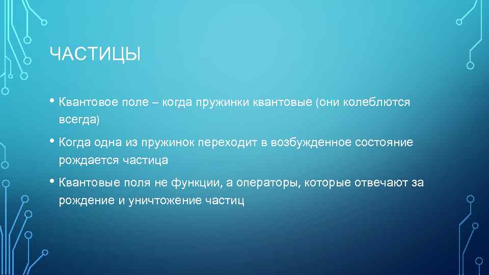 ЧАСТИЦЫ • Квантовое поле – когда пружинки квантовые (они колеблются всегда) • Когда одна