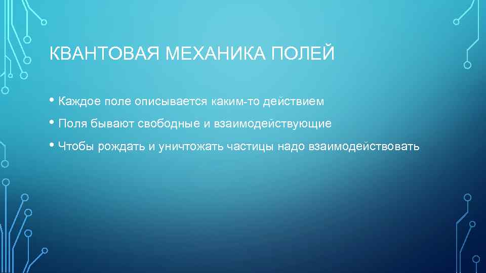 КВАНТОВАЯ МЕХАНИКА ПОЛЕЙ • Каждое поле описывается каким-то действием • Поля бывают свободные и