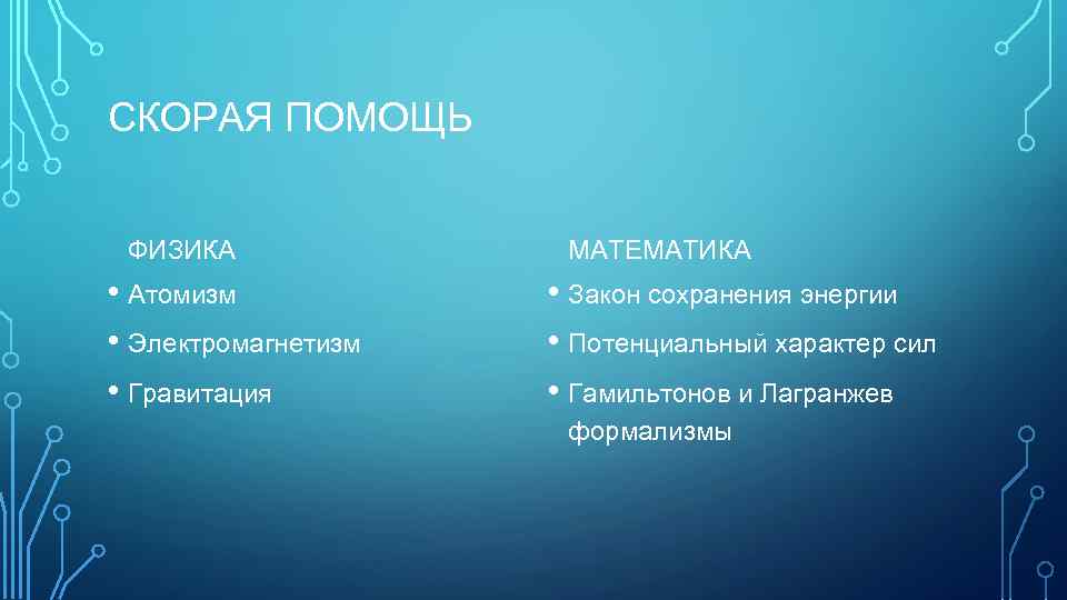 СКОРАЯ ПОМОЩЬ ФИЗИКА • Атомизм • Электромагнетизм • Гравитация МАТЕМАТИКА • Закон сохранения энергии