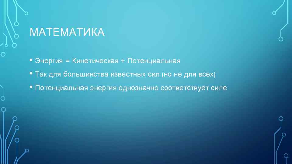 МАТЕМАТИКА • Энергия = Кинетическая + Потенциальная • Так для большинства известных сил (но