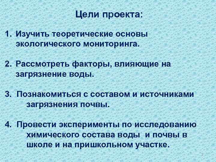  Цели проекта: 1. Изучить теоретические основы экологического мониторинга. 2. Рассмотреть факторы, влияющие на