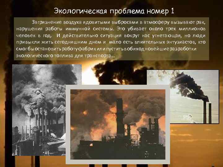 Экологическая проблема номер 1 Загрязнение воздуха ядовитыми выбросами в атмосферу вызывают рак, нарушения работы