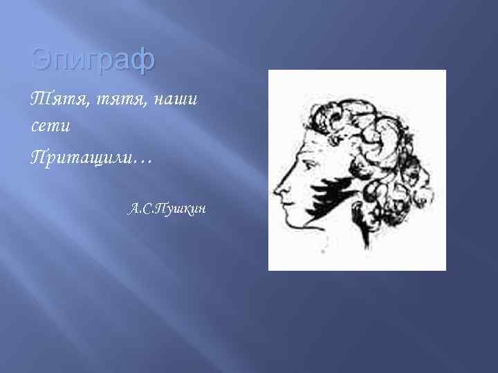 Эпиграф Тятя, тятя, наши сети Притащили… А. С. Пушкин 