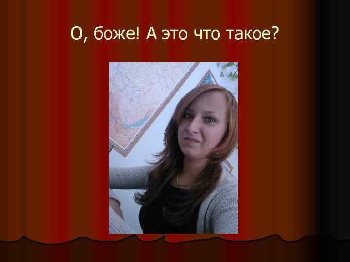 О, боже! А это что такое? 