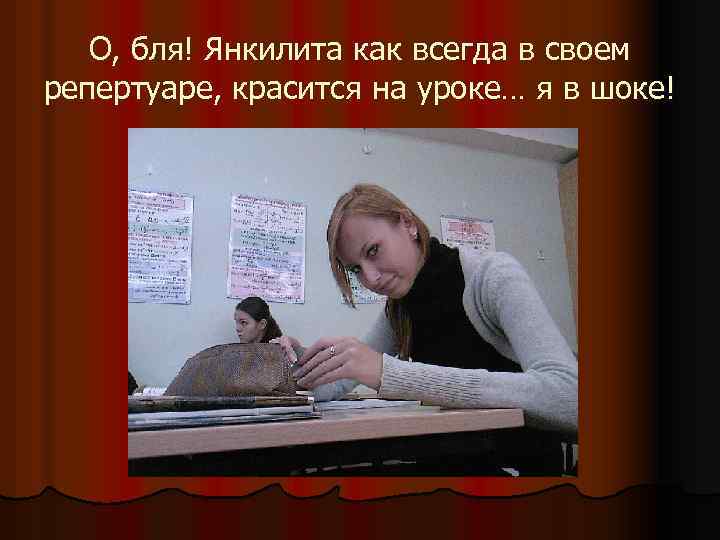 О, бля! Янкилита как всегда в своем репертуаре, красится на уроке… я в шоке!