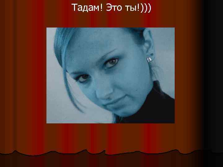 Тадам! Это ты!))) 