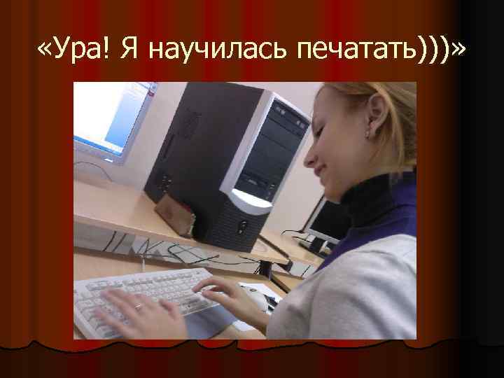  «Ура! Я научилась печатать)))» 
