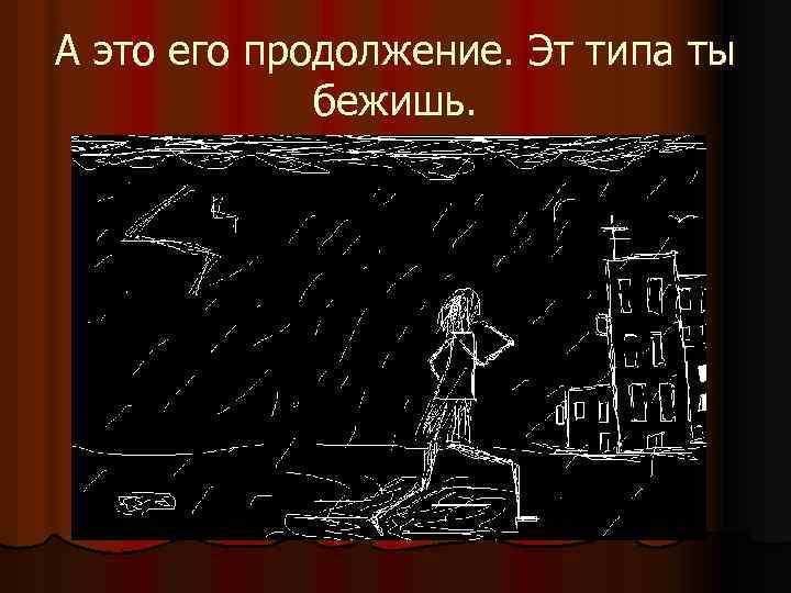 А это его продолжение. Эт типа ты бежишь. 