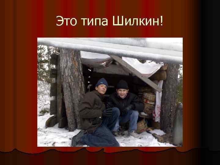 Это типа Шилкин! 