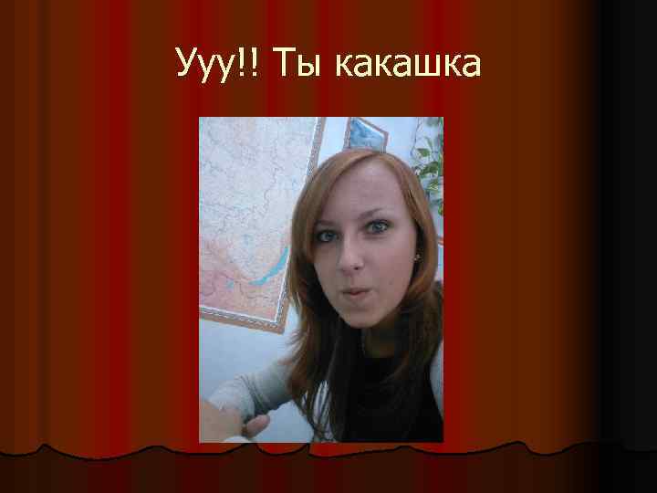 Ууу!! Ты какашка 