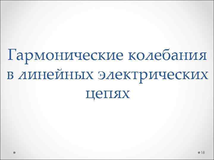 Гармонические колебания в линейных электрических цепях 18 