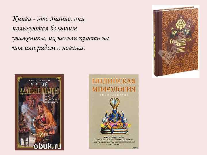 Книги - это знание, они пользуются большим уважением, их нельзя класть на пол или