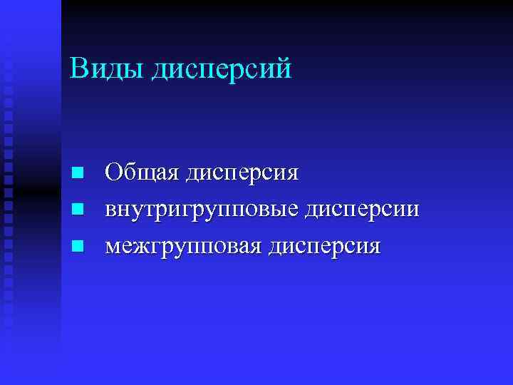 Виды дисперсий n n n Общая дисперсия внутригрупповые дисперсии межгрупповая дисперсия 
