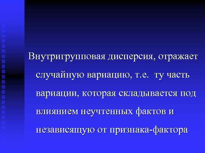 Внутригрупповая дисперсия, отражает случайную вариацию, т. е. ту часть вариации, которая складывается под влиянием