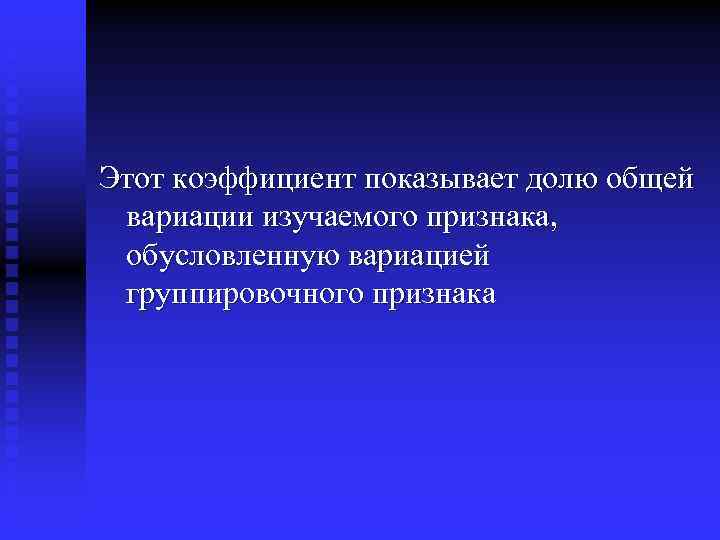 Этот коэффициент показывает долю общей вариации изучаемого признака, обусловленную вариацией группировочного признака 