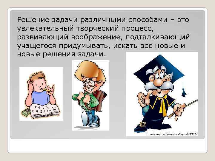 Решение задачи различными способами – это увлекательный творческий процесс, развивающий воображение, подталкивающий учащегося придумывать,