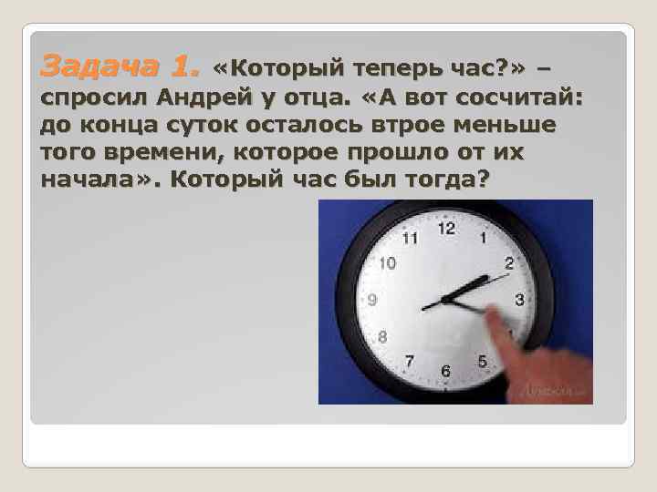 Задача 1. «Который теперь час? » – спросил Андрей у отца. «А вот сосчитай: