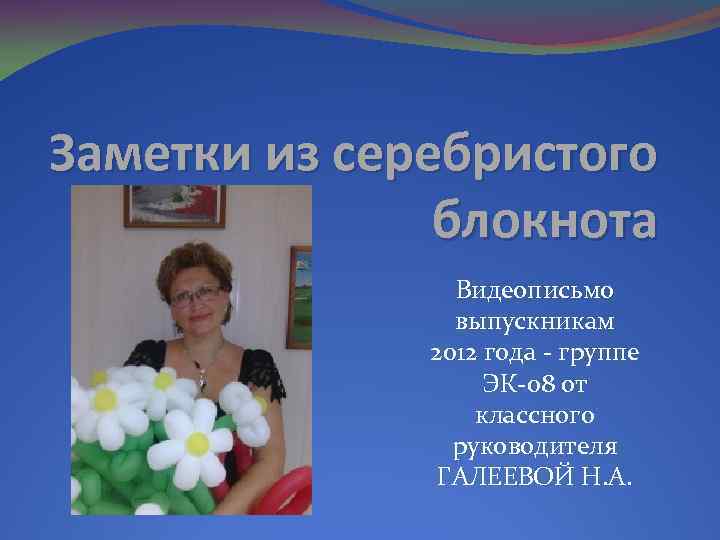 Заметки из серебристого блокнота Видеописьмо выпускникам 2012 года - группе ЭК-08 от классного руководителя