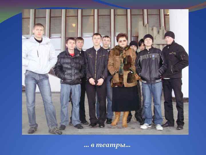 … в театры… 