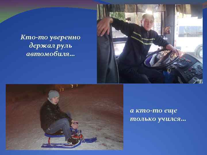 Кто-то уверенно держал руль автомобиля… а кто-то еще только учился… 