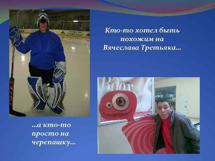 Кто-то хотел быть похожим на Вячеслава Третьяка… …а кто-то просто на черепашку… 