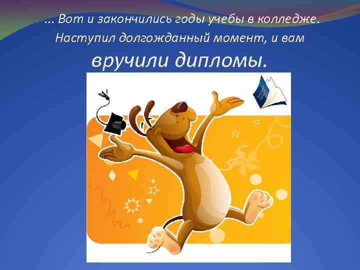 . . . Вот и закончились годы учебы в колледже. Наступил долгожданный момент, и