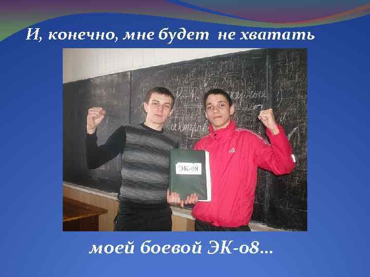 И, конечно, мне будет не хватать моей боевой ЭК-08… 