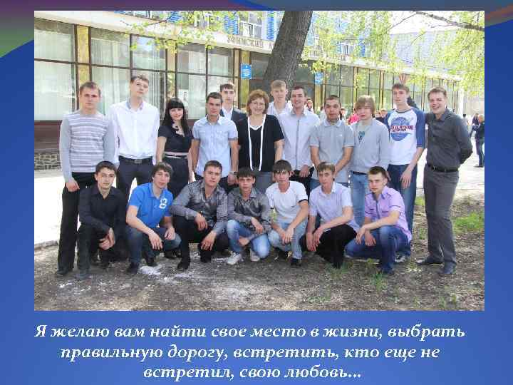 Я желаю вам найти свое место в жизни, выбрать правильную дорогу, встретить, кто еще