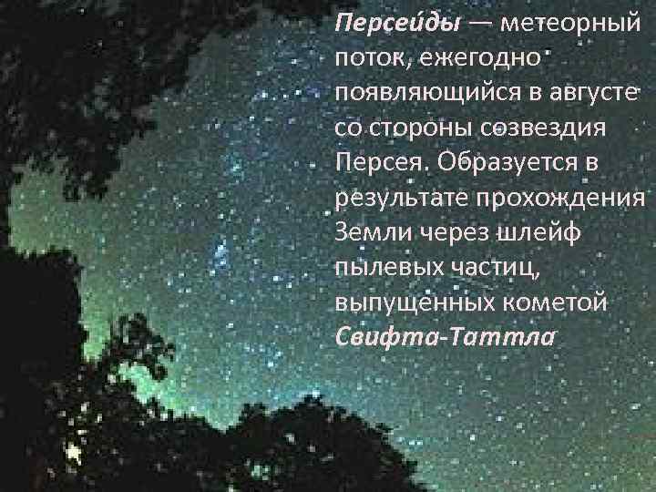 Персеи ды — метеорный поток, ежегодно появляющийся в августе со стороны созвездия Персея. Образуется