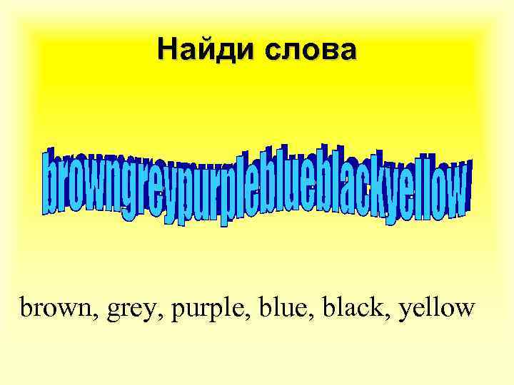 Найди слова brown, grey, purple, blue, black, yellow 