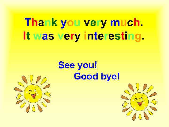 Thank you very much. It was very interesting. See you! Good bye! 