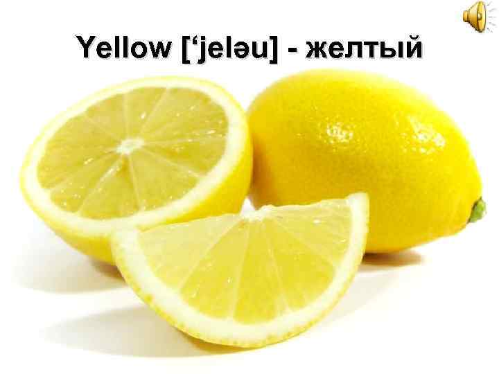 Yellow [‘jelәu] - желтый 