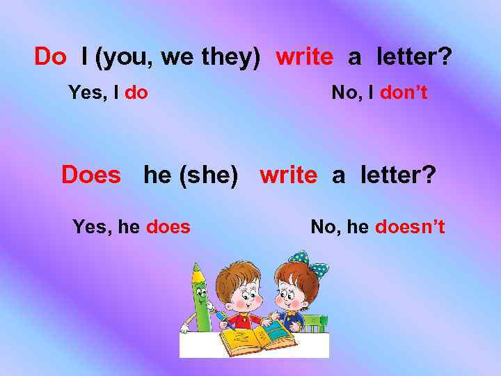 Do I (you, we they) write a letter? Yes, I do No, I don’t