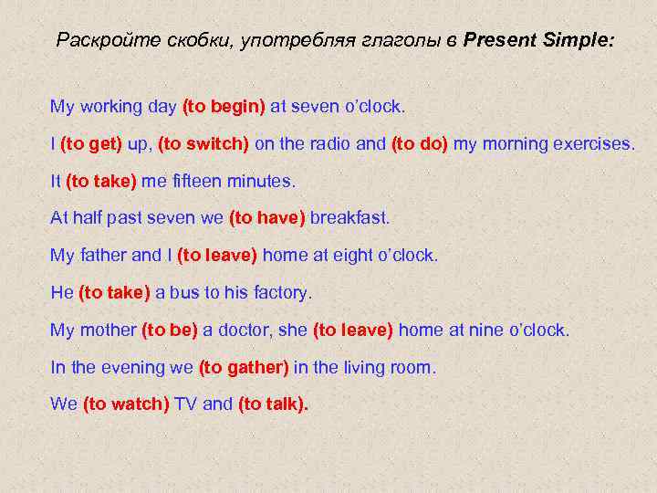 Раскройте скобки, употребляя глаголы в Present Simple: My working day (to begin) at seven