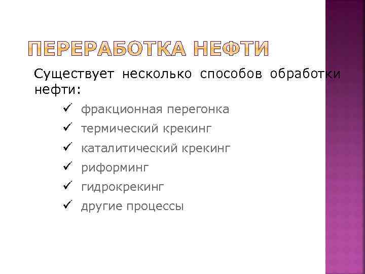 Существует несколько способов обработки нефти: ü фракционная перегонка ü термический крекинг ü каталитический крекинг