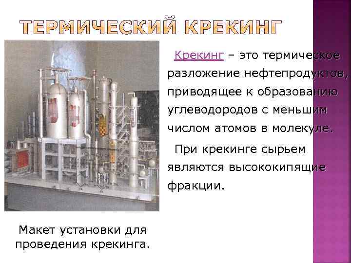 Крекинг – это термическое разложение нефтепродуктов, приводящее к образованию углеводородов с меньшим числом атомов