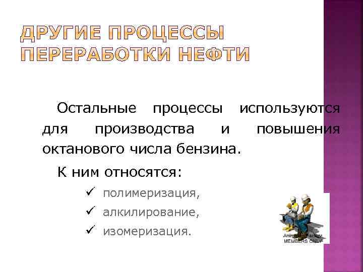 Остальные процессы используются для производства и повышения октанового числа бензина. К ним относятся: ü