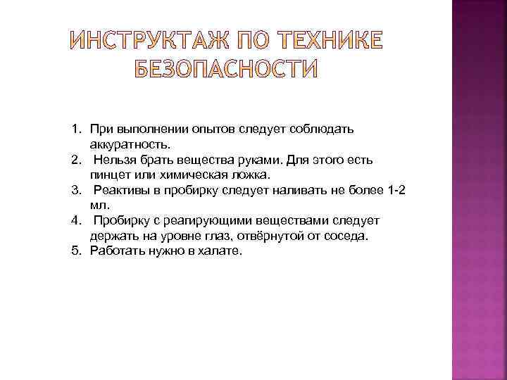 1. При выполнении опытов следует соблюдать аккуратность. 2. Нельзя брать вещества руками. Для этого