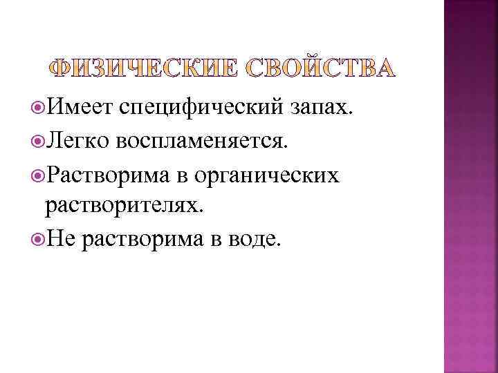  Имеет специфический запах. Легко воспламеняется. Растворима в органических растворителях. Не растворима в воде.