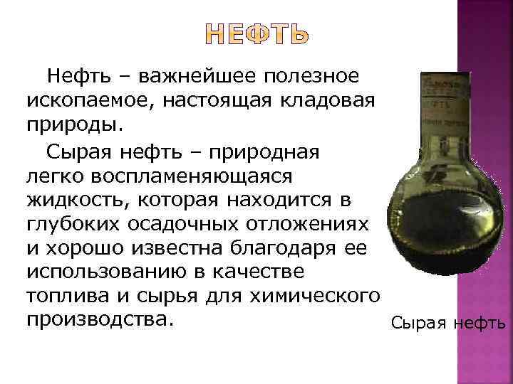 Нефть – важнейшее полезное ископаемое, настоящая кладовая природы. Сырая нефть – природная легко воспламеняющаяся